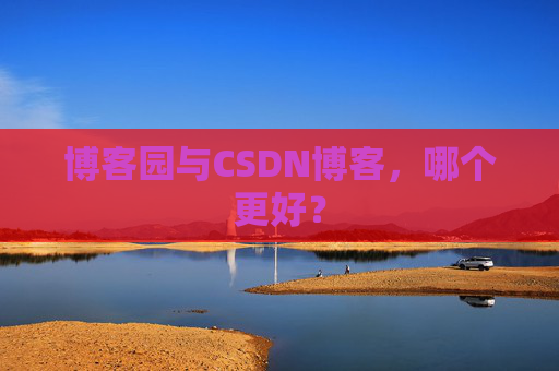 博客园与CSDN博客，哪个更好？